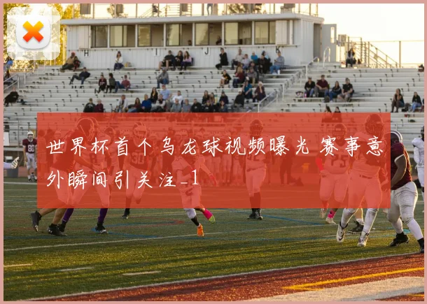 世界杯首个乌龙球视频曝光 赛事意外瞬间引关注_1
