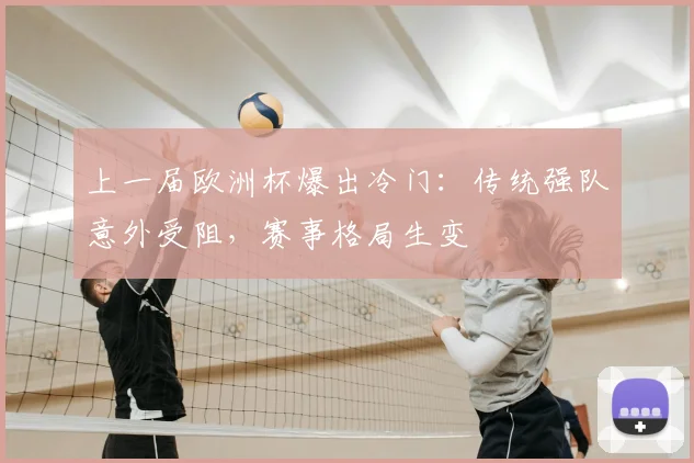 上一届欧洲杯爆出冷门:传统强队意外受阻,赛事格局生变
