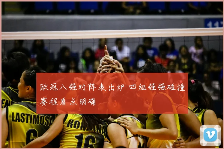 欧冠八强对阵表出炉 四组强强碰撞赛程看点明确