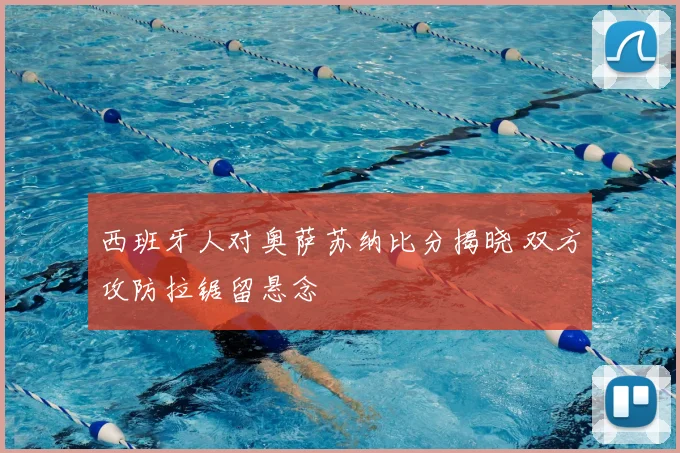 西班牙人对奥萨苏纳比分揭晓 双方攻防拉锯留悬念
