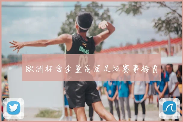 欧洲杯含金量高居足坛赛事榜首