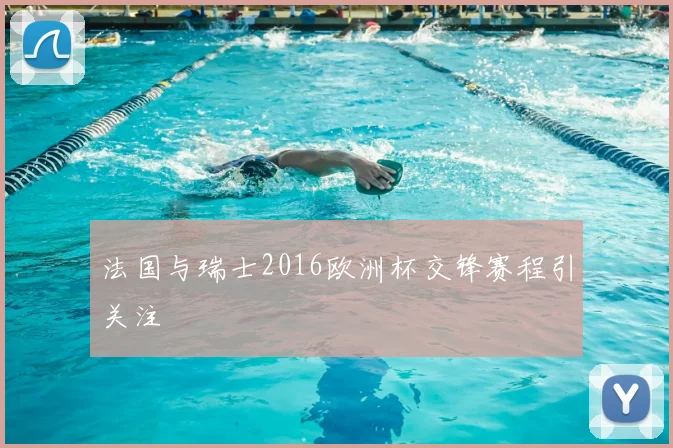 法国与瑞士2016欧洲杯交锋赛程引关注