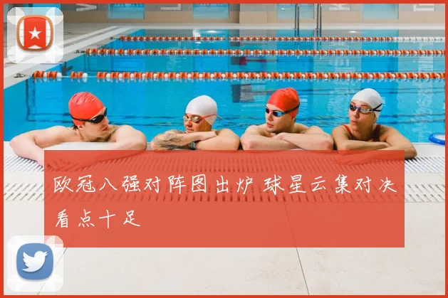 欧冠八强对阵图出炉 球星云集对决看点十足