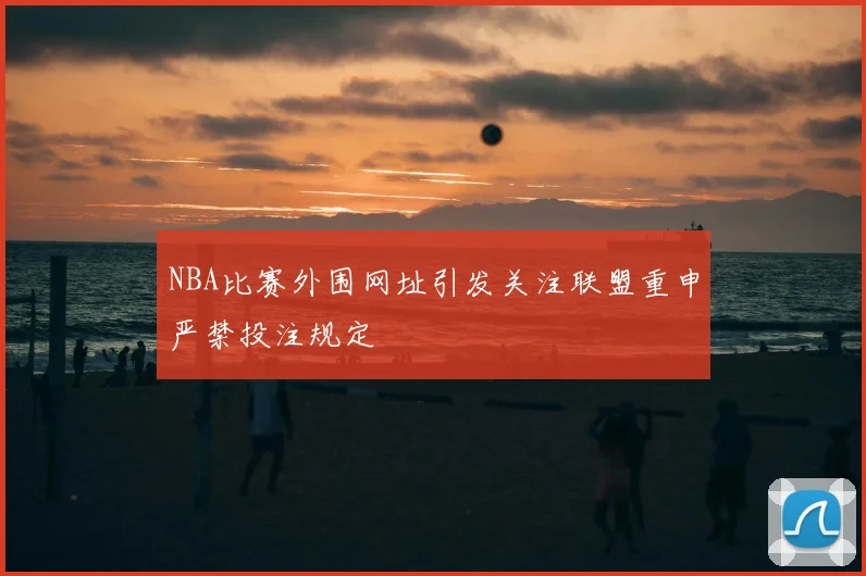 NBA比赛外围网址引发关注联盟重申严禁投注规定