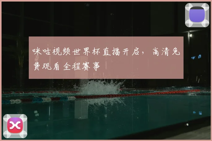 咪咕视频世界杯直播开启,高清免费观看全程赛事