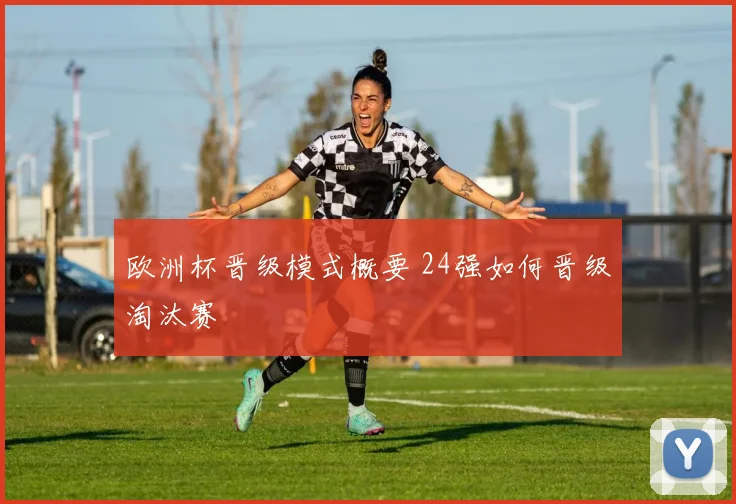 欧洲杯晋级模式概要 24强如何晋级淘汰赛