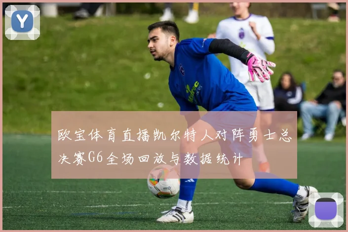 欧宝体育直播凯尔特人对阵勇士总决赛G6全场回放与数据统计