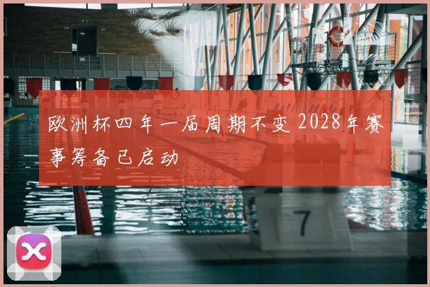 欧洲杯四年一届周期不变 2028年赛事筹备已启动