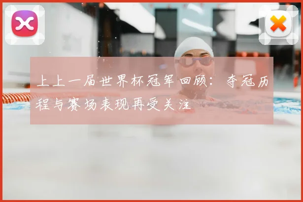 上上一届世界杯冠军回顾:夺冠历程与赛场表现再受关注