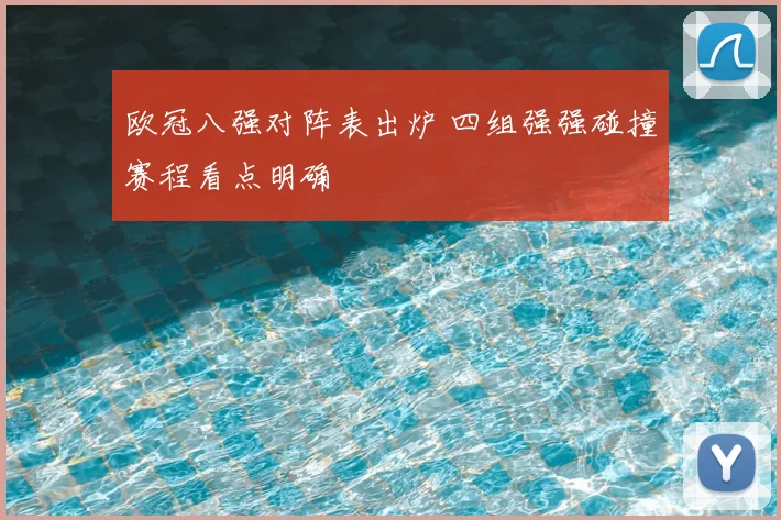 欧冠八强对阵表出炉 四组强强碰撞赛程看点明确