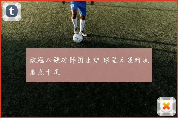 欧冠八强对阵图出炉 球星云集对决看点十足