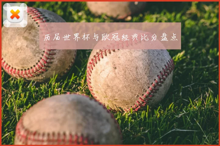 历届世界杯与欧冠经典比分盘点