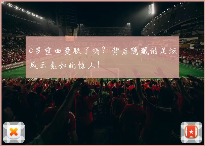 c罗重回曼联了吗？背后隐藏的足坛风云竟如此惊人！