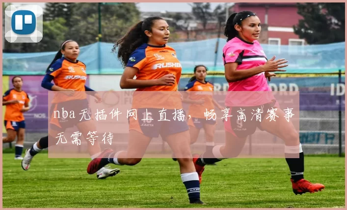 nba无插件网上直播，畅享高清赛事无需等待