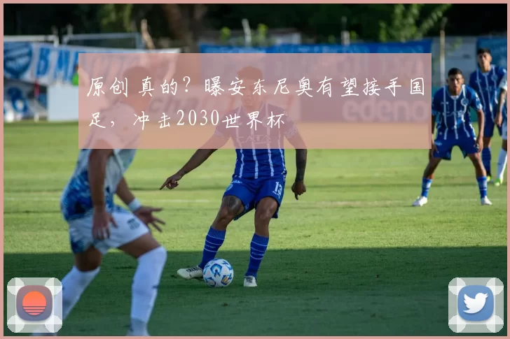 原创 真的？曝安东尼奥有望接手国足，冲击2030世界杯