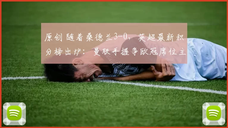 原创 随着桑德兰3-0，英超最新积分榜出炉：曼联手握争欧冠席位主动权