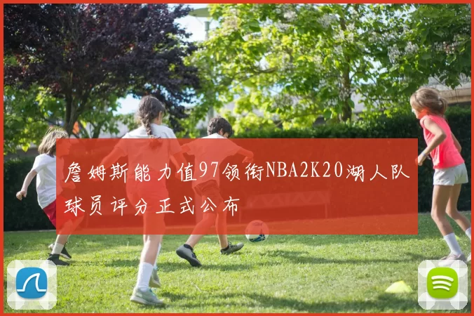 詹姆斯能力值97领衔NBA2K20湖人队球员评分正式公布