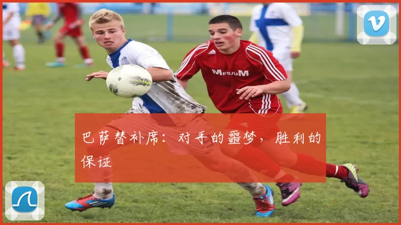 巴萨替补席：对手的噩梦，胜利的保证