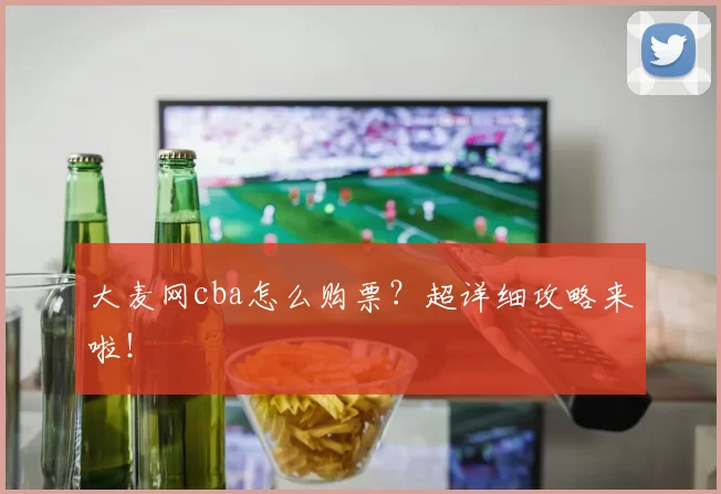 大麦网cba怎么购票？超详细攻略来啦！