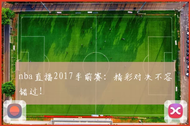 nba直播2017季前赛：精彩对决不容错过！