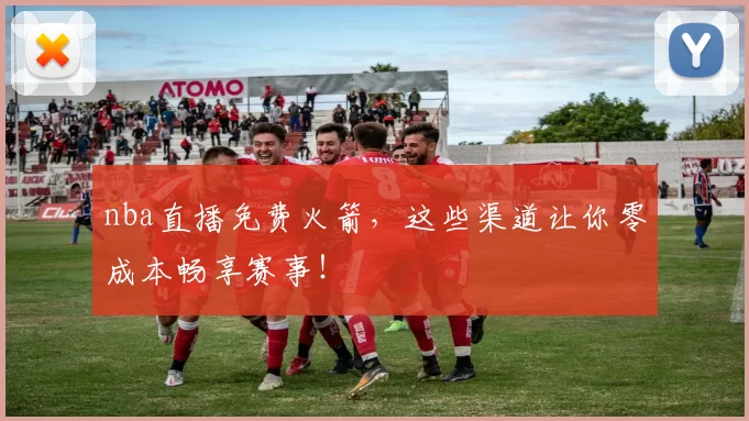 nba直播免费火箭，这些渠道让你零成本畅享赛事！